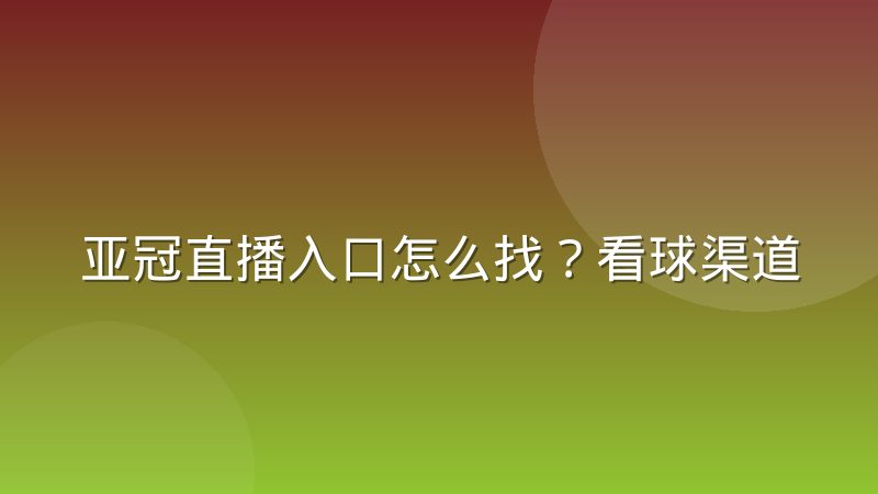 亚冠直播入口怎么找？看球渠道与观赛方法全解析
