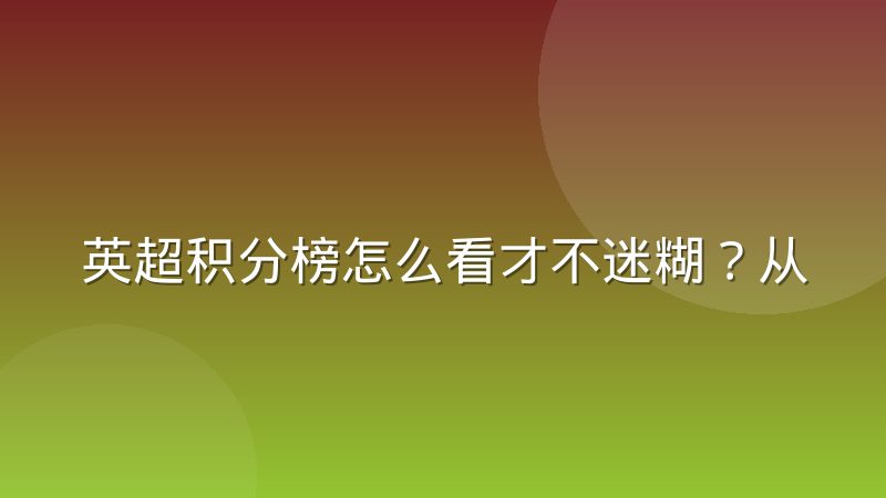 英超积分榜怎么看才不迷糊？从排名规则到欧战保级线一次讲清