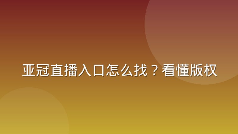 亚冠直播入口怎么找？看懂版权分区与观赛渠道的底层逻辑