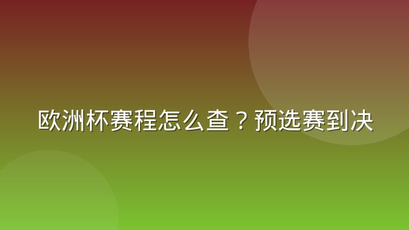 欧洲杯赛程怎么查?预选赛到决赛圈安排与查询指南