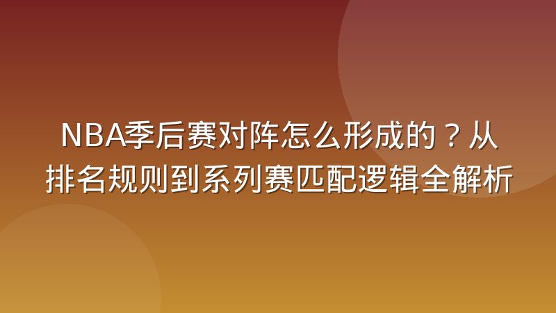NBA季后赛对阵怎么形成的？从排名规则到系列赛匹配逻辑全解析