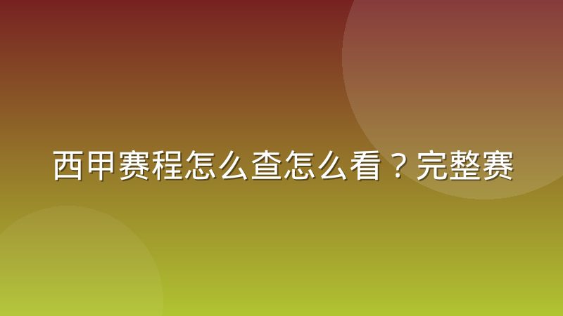 西甲赛程怎么查怎么看？完整赛制与赛程安排规律解析