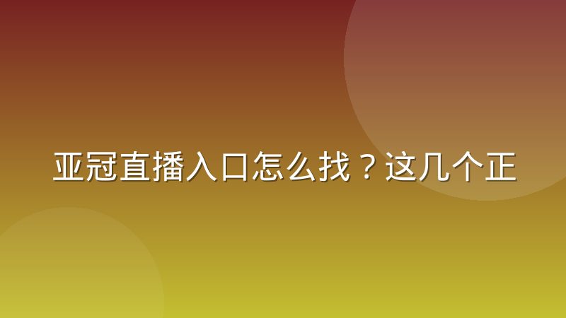 亚冠直播入口怎么找？这几个正规渠道和实用技巧值得收藏